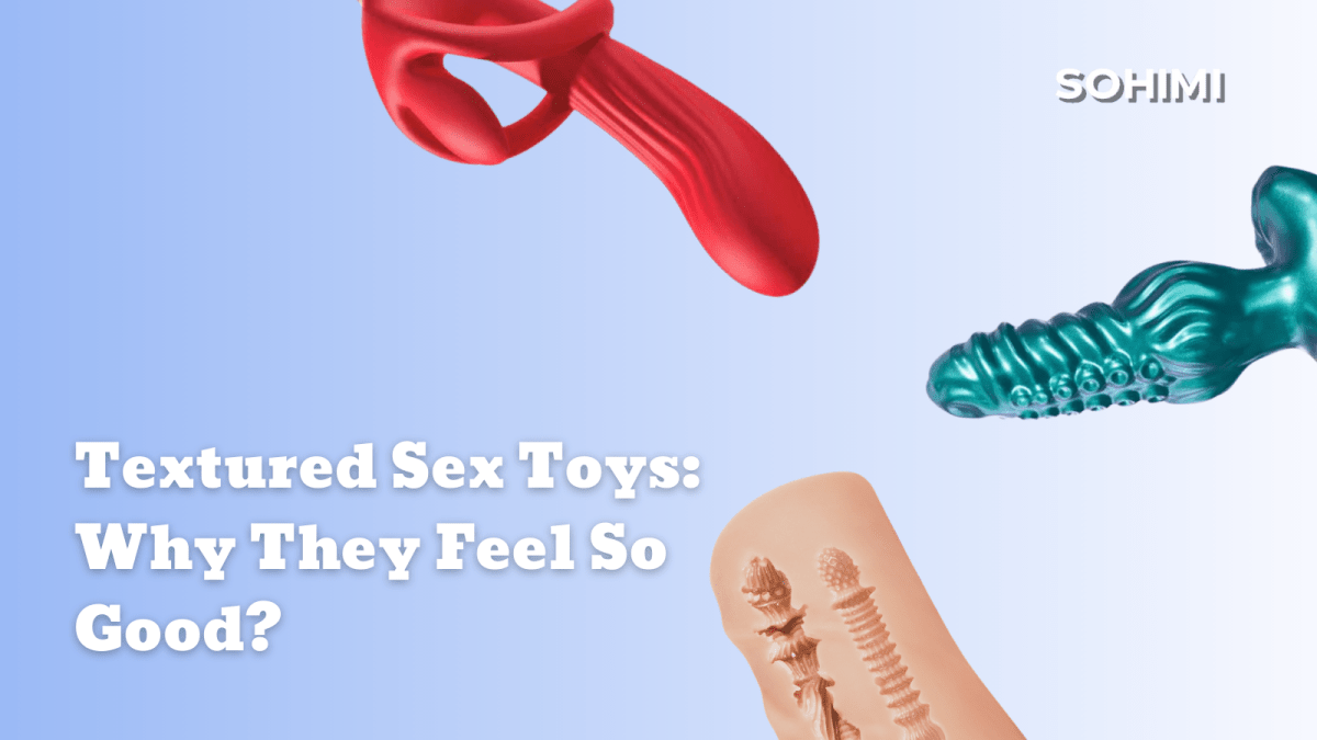 Textured Sex Toys: Why They Feel So Good?  Sohimi