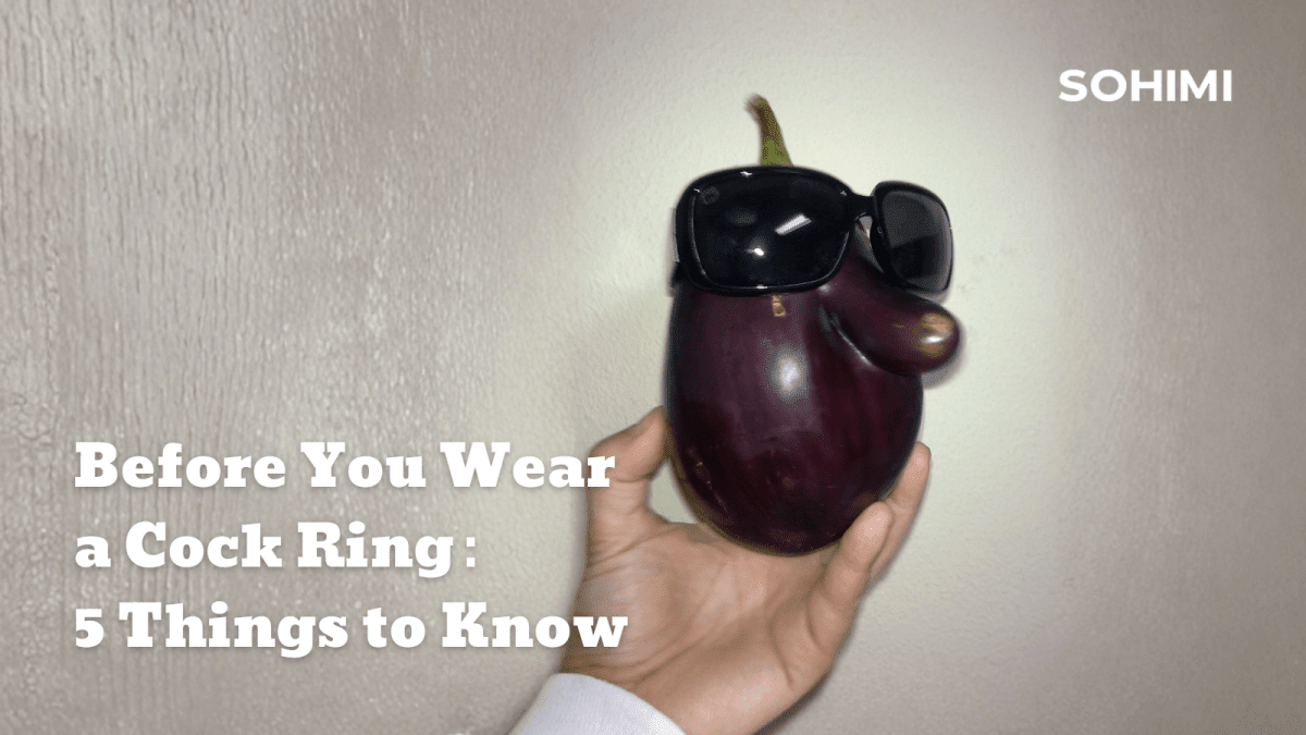 5 Things Nobody Tells You About Wearing a Cock Ring - Sohimi