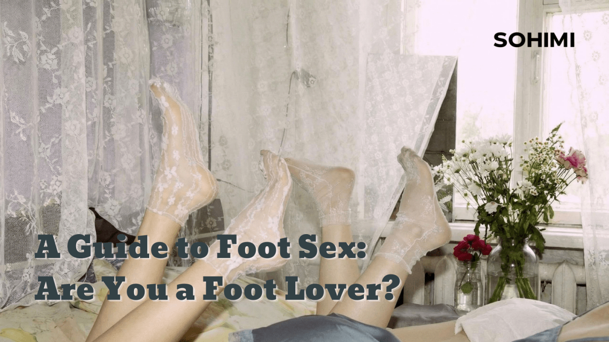 Are You a Foot Lover? 5 Signs You Should Try Foot Sex Tonight - Sohimi