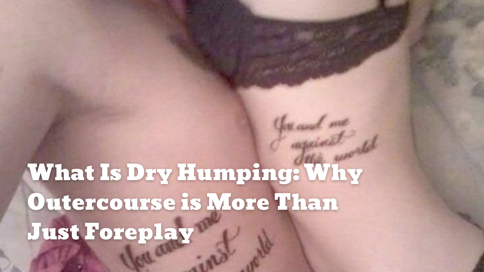 What Is Dry Humping: Why Outercourse is More Than Just Foreplay
