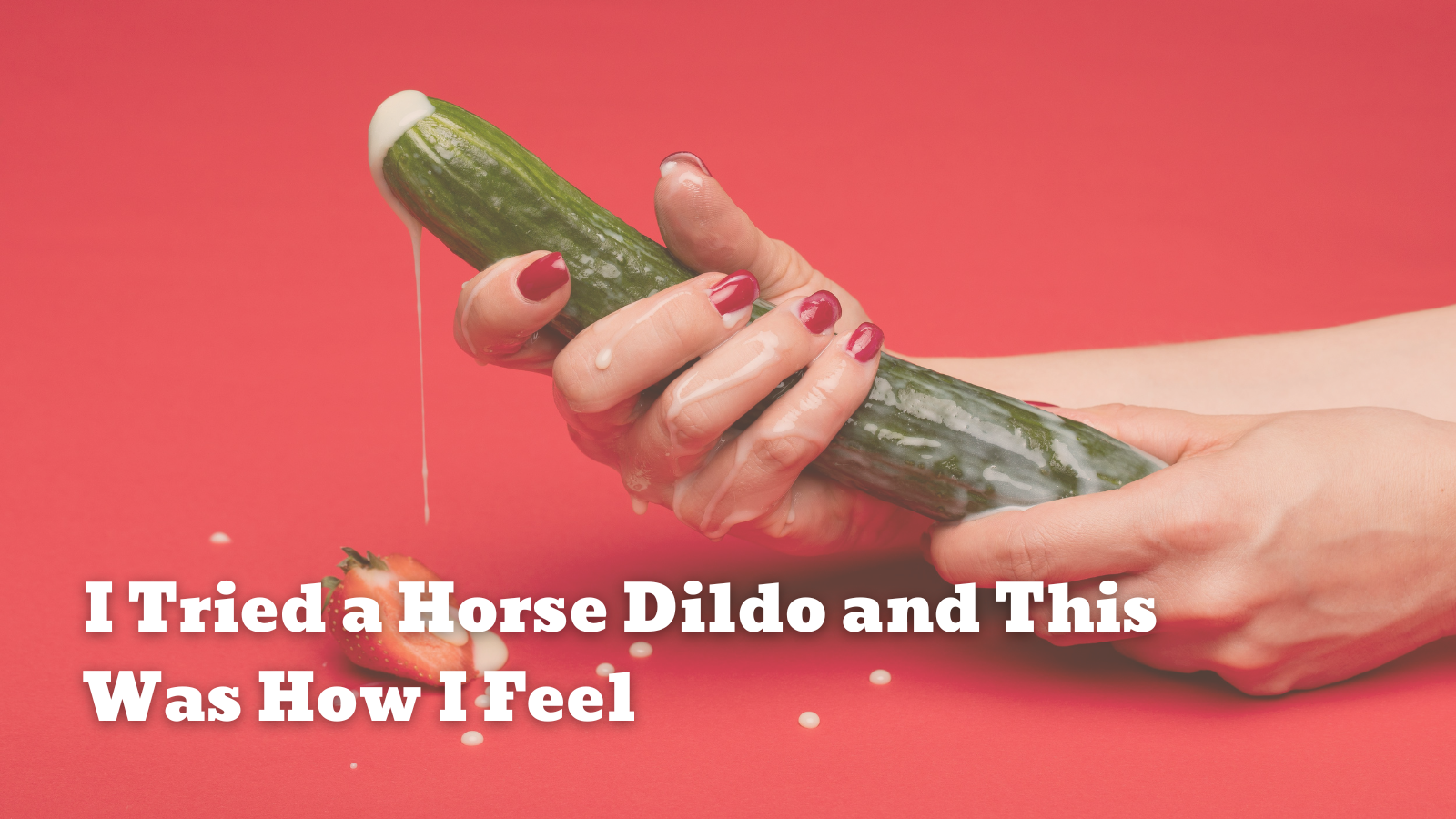 I Tried a Horse Dildo and This Was How I Feel