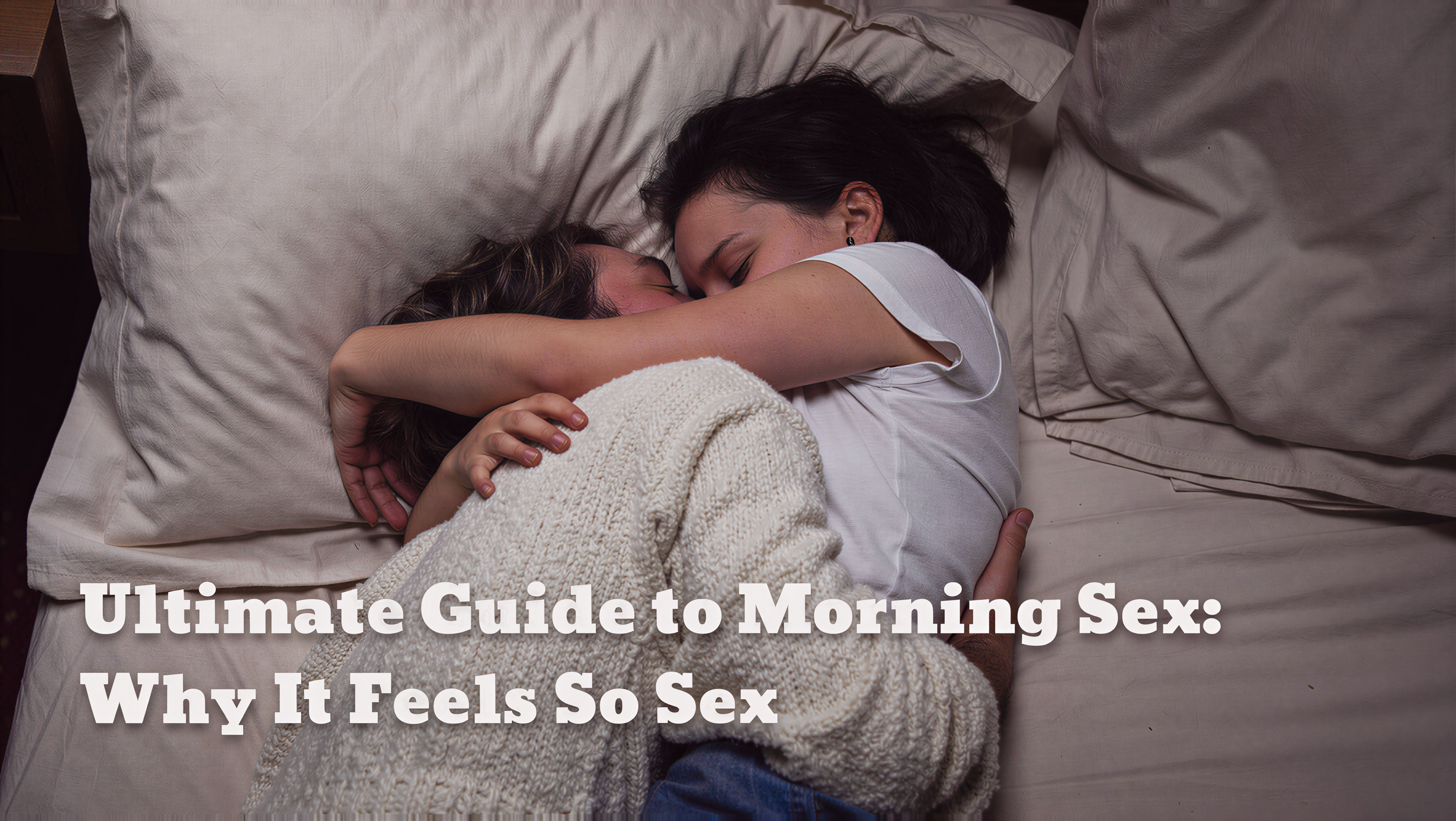 The Ultimate Guide to Morning Sex: Why It Feels So Sex