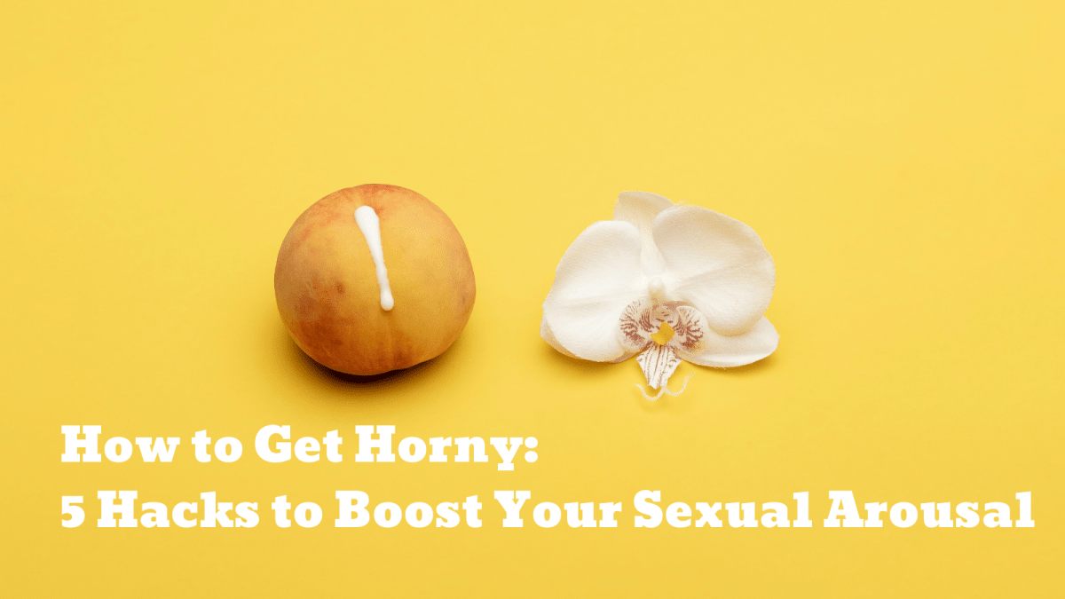 How to Get Horny: 5 Hacks to Boost Your Sexual Arousal - Sohimi