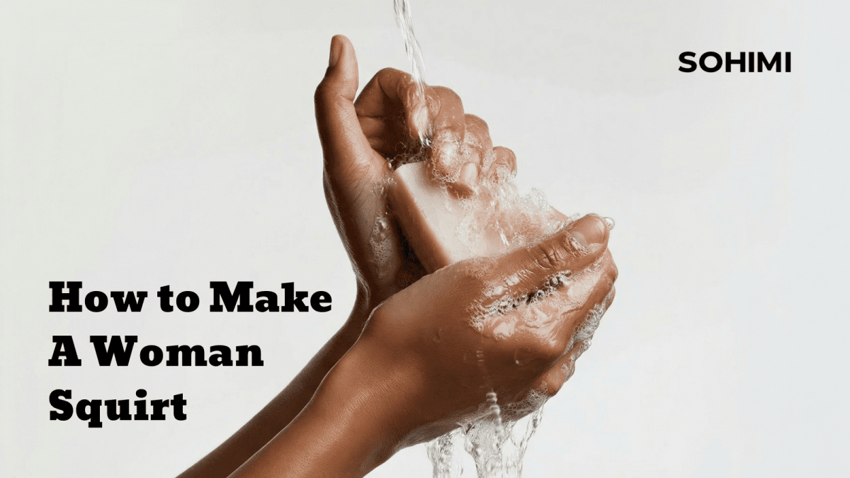 How to Make A Woman Squirt - Sohimi
