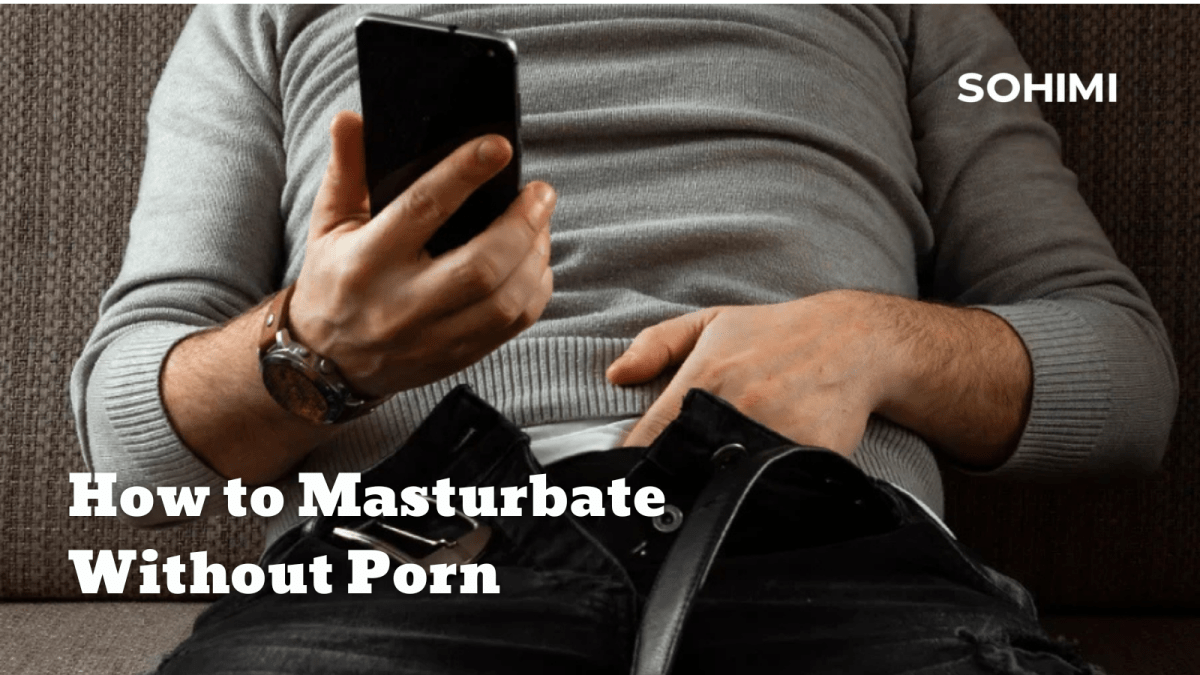 How to Masturbate Without Porn - Sohimi
