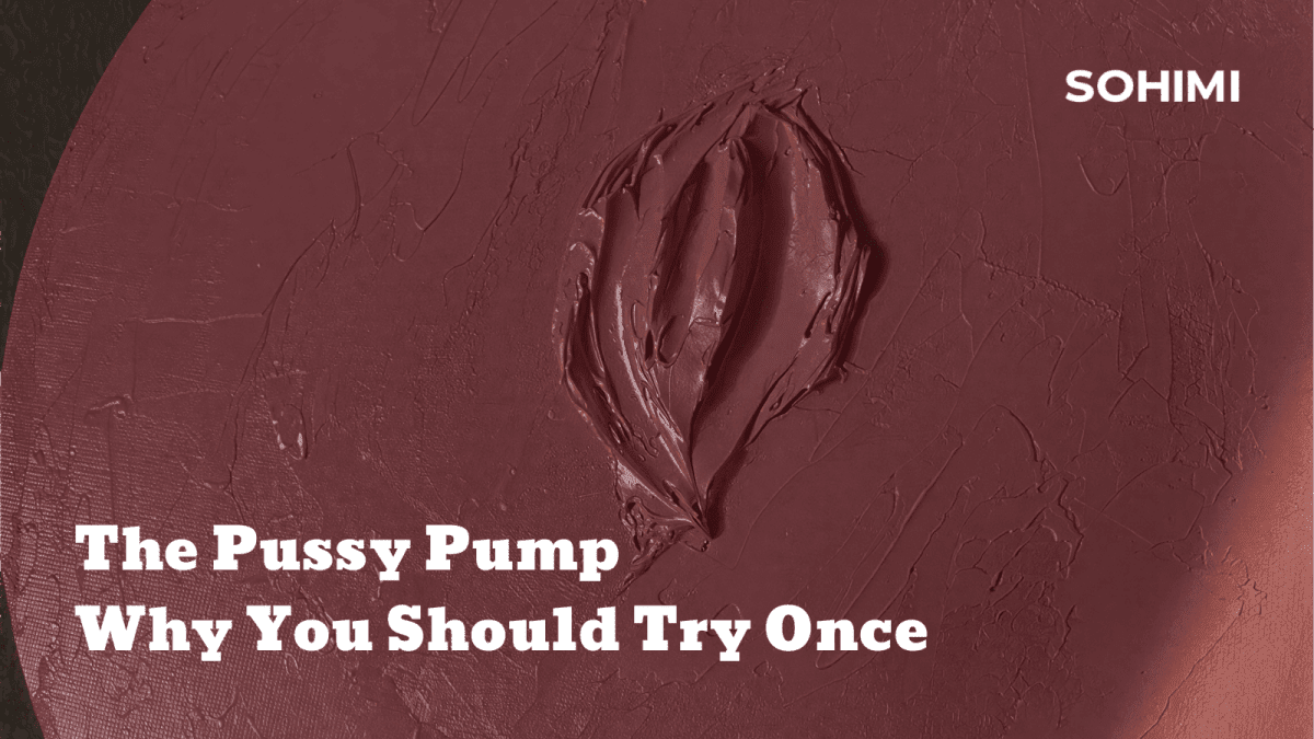 The Pussy Pump: Why You Should Try at Least Once - Sohimi