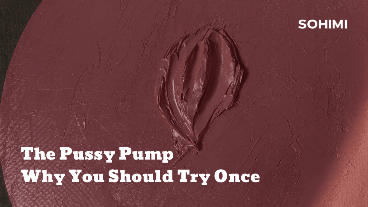 The Pussy Pump: Why You Should Try Once - Sohimi