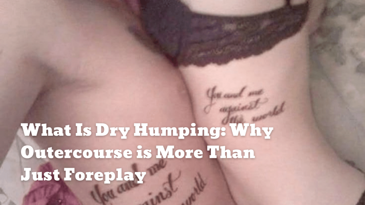 What Is Dry Humping: Why Outercourse is More Than Just Foreplay - Sohimi