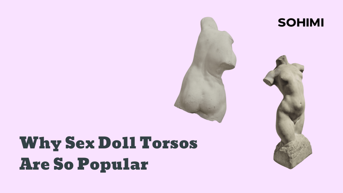 Why Sex Doll Torsos Are So Popular - Sohimi